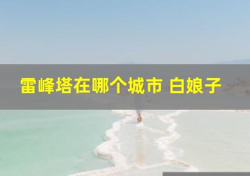 雷峰塔在哪个城市 白娘子